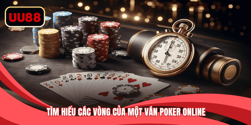 Tìm hiểu các vòng của một ván Poker online