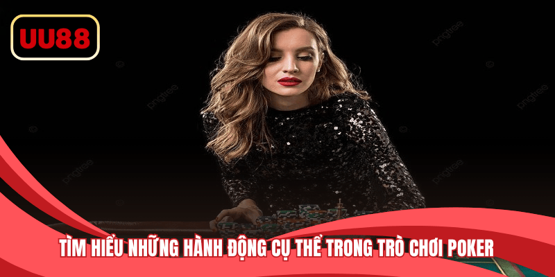 Tìm hiểu những hành động cụ thể trong trò chơi Poker