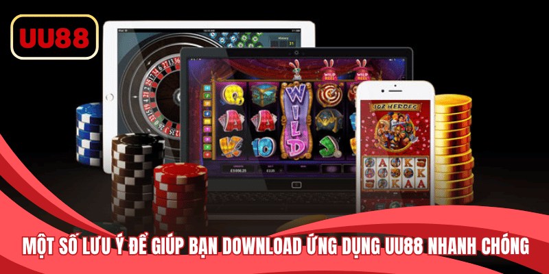 Một số lưu ý để giúp bạn download ứng dụng UU88 nhanh và an toàn